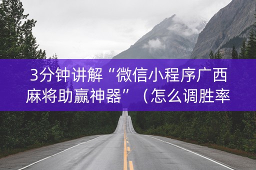 3分钟讲解“微信小程序广西麻将助赢神器”（怎么调胜率)