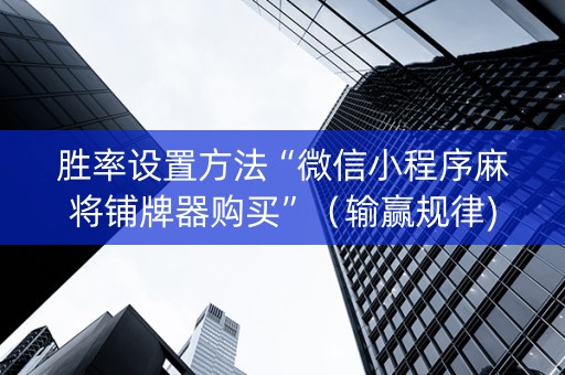 胜率设置方法“微信小程序麻将铺牌器购买”（输赢规律)