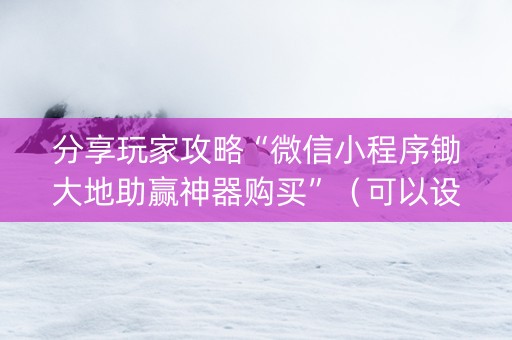 分享玩家攻略“微信小程序锄大地助赢神器购买”（可以设置输赢吗)