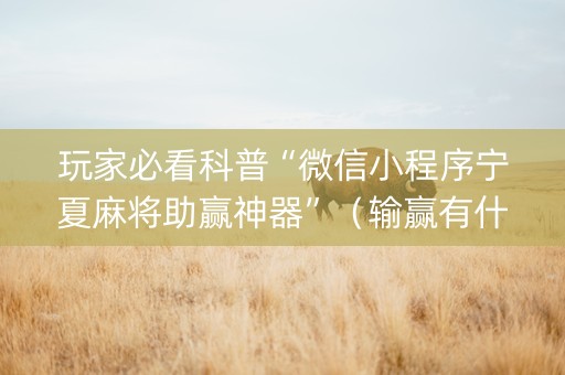 玩家必看科普“微信小程序宁夏麻将助赢神器”（输赢有什么规律)