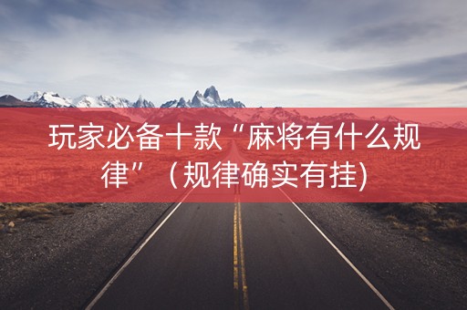玩家必备十款“麻将有什么规律”（规律确实有挂)