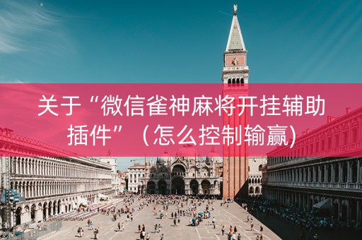 关于“微信雀神麻将开挂辅助插件”（怎么控制输赢)