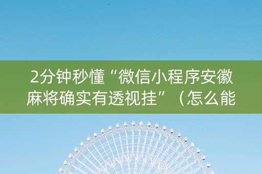 2分钟秒懂“微信小程序安徽麻将确实有透视挂”（怎么能调好牌)