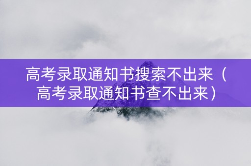 高考录取通知书搜索不出来（高考录取通知书查不出来）