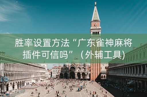 胜率设置方法“广东雀神麻将插件可信吗”（外辅工具)