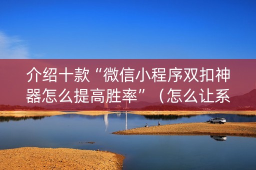 介绍十款“微信小程序双扣神器怎么提高胜率”（怎么让系统给自己好牌)