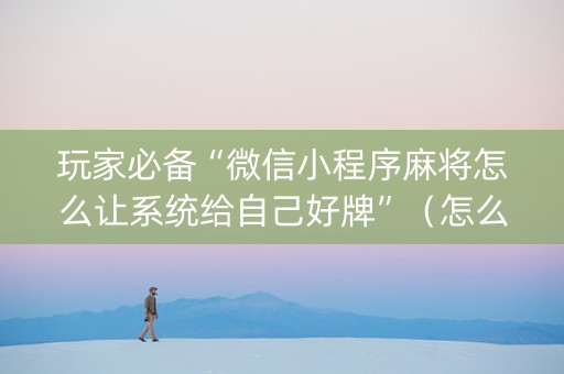 玩家必备“微信小程序麻将怎么让系统给自己好牌”（怎么控制输赢)
