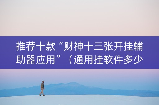 推荐十款“财神十三张开挂辅助器应用”（通用挂软件多少钱)