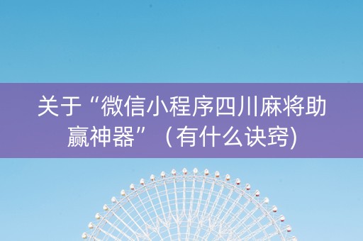关于“微信小程序四川麻将助赢神器”（有什么诀窍)