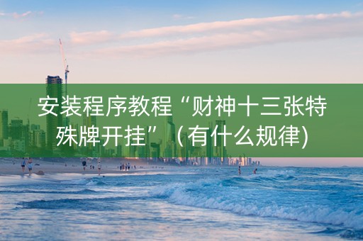 安装程序教程“财神十三张特殊牌开挂”（有什么规律)