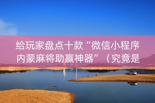 给玩家盘点十款“微信小程序内蒙麻将助赢神器”（究竟是不是有挂)
