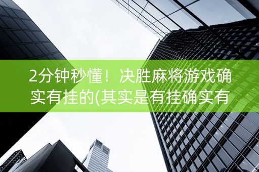2分钟秒懂！决胜麻将游戏确实有挂的(其实是有挂确实有挂)
