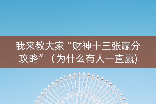 我来教大家“财神十三张赢分攻略”（为什么有人一直赢)