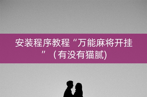 安装程序教程“万能麻将开挂”（有没有猫腻)