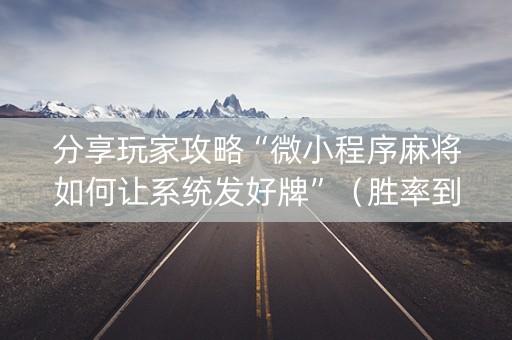 分享玩家攻略“微小程序麻将如何让系统发好牌”（胜率到哪调)