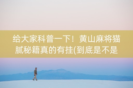 给大家科普一下！黄山麻将猫腻秘籍真的有挂(到底是不是有挂)