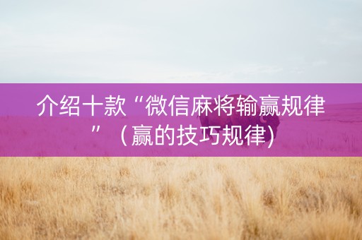介绍十款“微信麻将输赢规律”（赢的技巧规律)