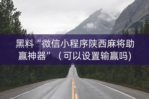 黑料“微信小程序陕西麻将助赢神器”（可以设置输赢吗)