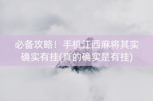 必备攻略！手机江西麻将其实确实有挂(真的确实是有挂)