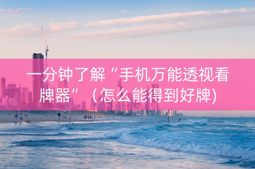 一分钟了解“手机万能透视看牌器”（怎么能得到好牌)