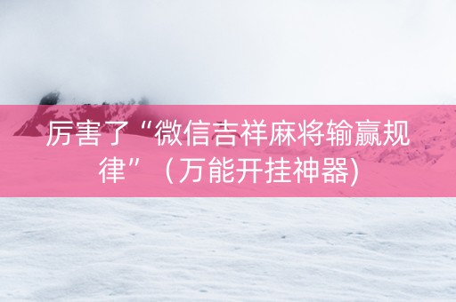 厉害了“微信吉祥麻将输赢规律”（万能开挂神器)