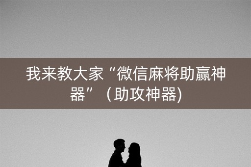 我来教大家“微信麻将助赢神器”（助攻神器)