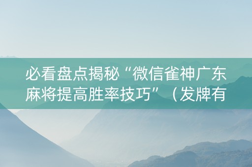 必看盘点揭秘“微信雀神广东麻将提高胜率技巧”（发牌有什么规律吗)