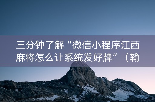 三分钟了解“微信小程序江西麻将怎么让系统发好牌”（输赢有什么规律)