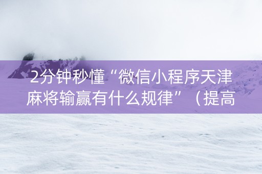 2分钟秒懂“微信小程序天津麻将输赢有什么规律”（提高胜率软件)