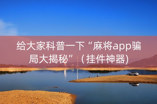 给大家科普一下“麻将app骗局大揭秘”（挂件神器)