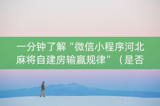 一分钟了解“微信小程序河北麻将自建房输赢规律”（是否能开挂)