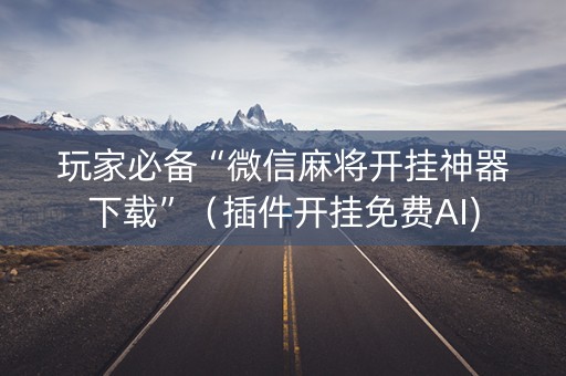 玩家必备“微信麻将开挂神器下载”（插件开挂免费AI)