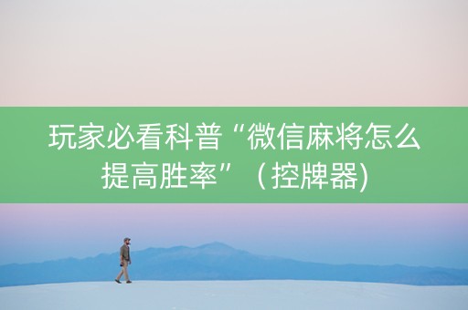 玩家必看科普“微信麻将怎么提高胜率”（控牌器)