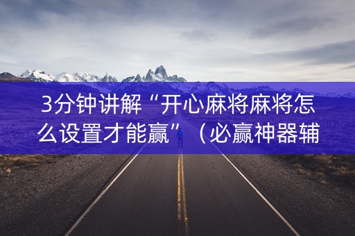 3分钟讲解“开心麻将麻将怎么设置才能赢”（必赢神器辅助器)