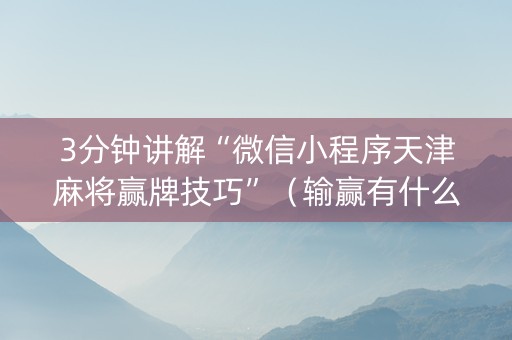3分钟讲解“微信小程序天津麻将赢牌技巧”（输赢有什么规律)