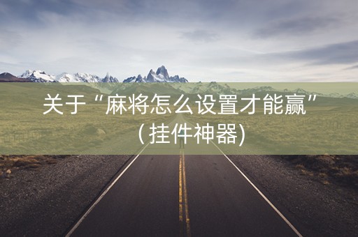 关于“麻将怎么设置才能赢”（挂件神器)
