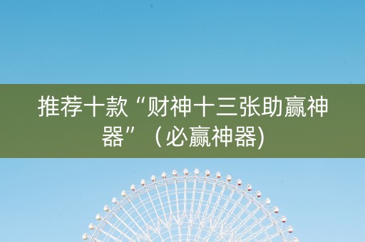 推荐十款“财神十三张助赢神器”（必赢神器)