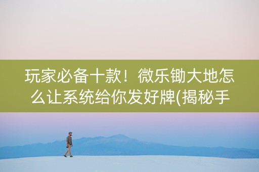 玩家必备十款！微乐锄大地怎么让系统给你发好牌(揭秘手机上输赢技巧)