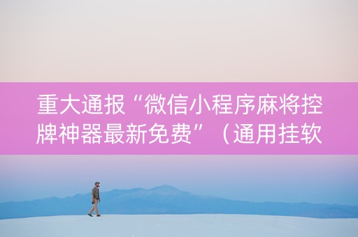 重大通报“微信小程序麻将控牌神器最新免费”（通用挂软件多少钱)