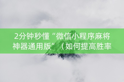 2分钟秒懂“微信小程序麻将神器通用版”（如何提高胜率)
