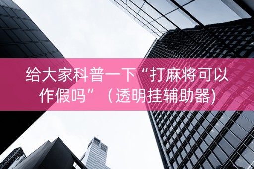 给大家科普一下“打麻将可以作假吗”（透明挂辅助器)