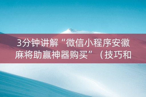 3分钟讲解“微信小程序安徽麻将助赢神器购买”（技巧和打好牌方法)