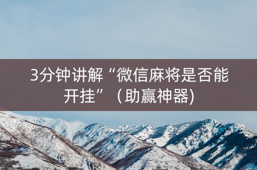 3分钟讲解“微信麻将是否能开挂”（助赢神器)