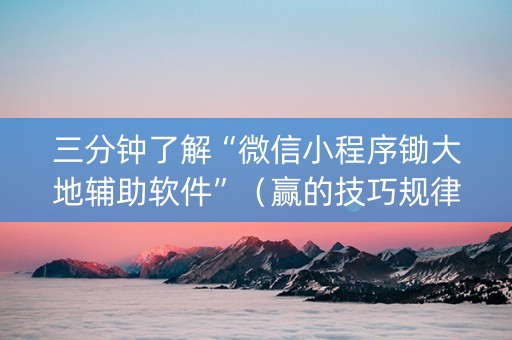 三分钟了解“微信小程序锄大地辅助软件”（赢的技巧规律)