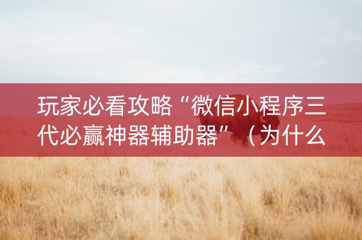 玩家必看攻略“微信小程序三代必赢神器辅助器”（为什么有人一直赢)