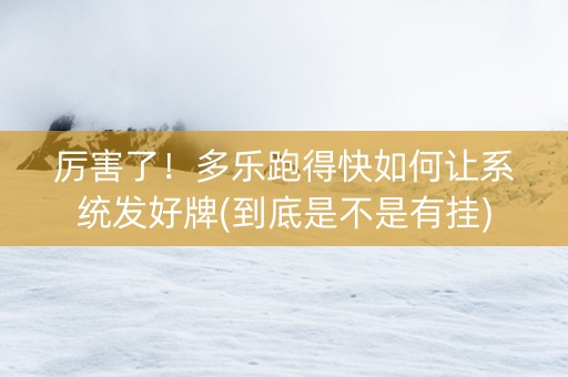 厉害了！多乐跑得快如何让系统发好牌(到底是不是有挂)