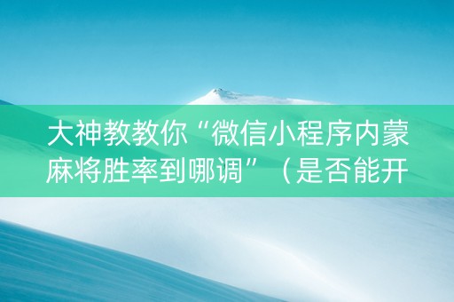 大神教教你“微信小程序内蒙麻将胜率到哪调”（是否能开挂)