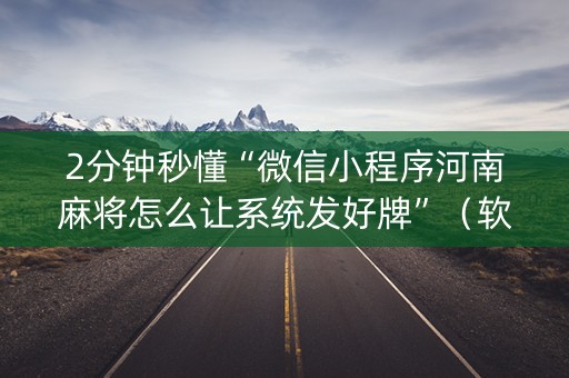 2分钟秒懂“微信小程序河南麻将怎么让系统发好牌”（软件出售)