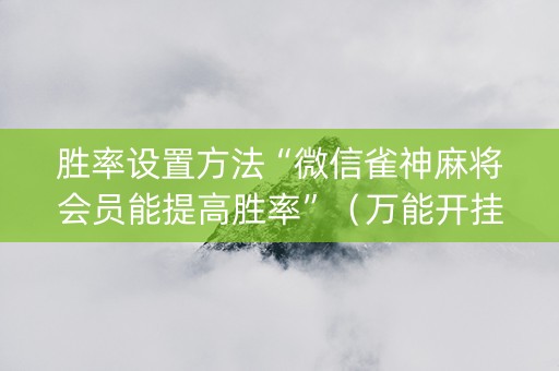 胜率设置方法“微信雀神麻将会员能提高胜率”（万能开挂神器)