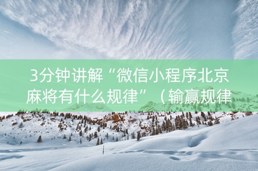 3分钟讲解“微信小程序北京麻将有什么规律”（输赢规律)